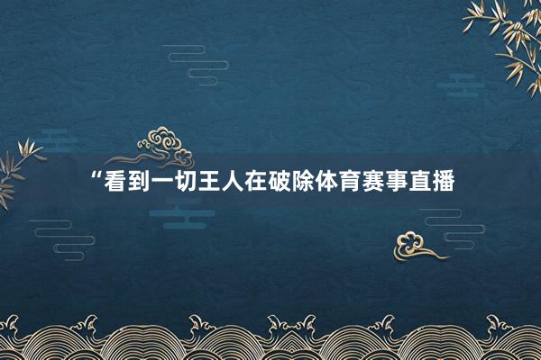 “看到一切王人在破除体育赛事直播