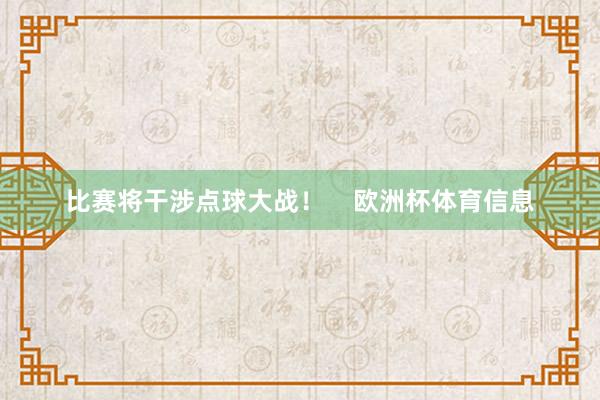 比赛将干涉点球大战！    欧洲杯体育信息