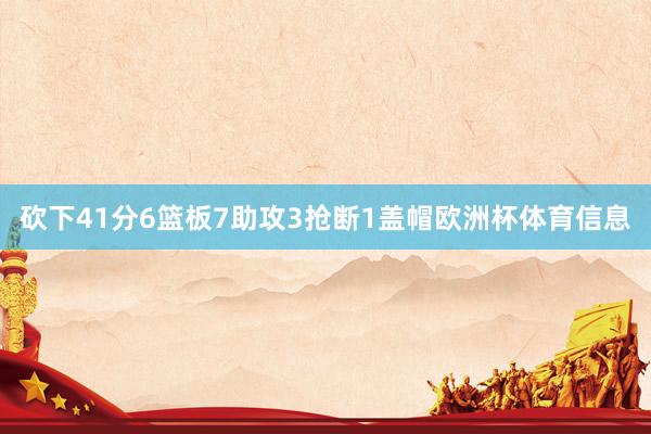 砍下41分6篮板7助攻3抢断1盖帽欧洲杯体育信息