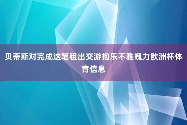 贝蒂斯对完成这笔租出交游抱乐不雅魄力欧洲杯体育信息