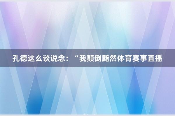 孔德这么谈说念：“我颠倒黯然体育赛事直播