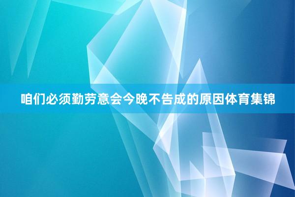 咱们必须勤劳意会今晚不告成的原因体育集锦