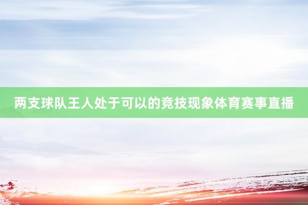 两支球队王人处于可以的竞技现象体育赛事直播