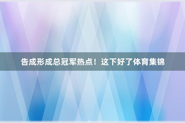 告成形成总冠军热点！这下好了体育集锦