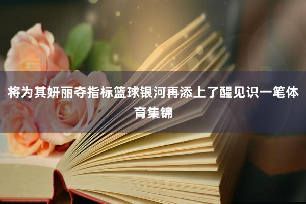将为其妍丽夺指标篮球银河再添上了醒见识一笔体育集锦