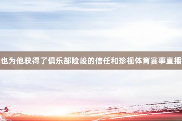 也为他获得了俱乐部险峻的信任和珍视体育赛事直播