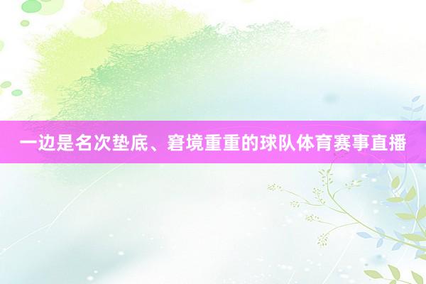 一边是名次垫底、窘境重重的球队体育赛事直播