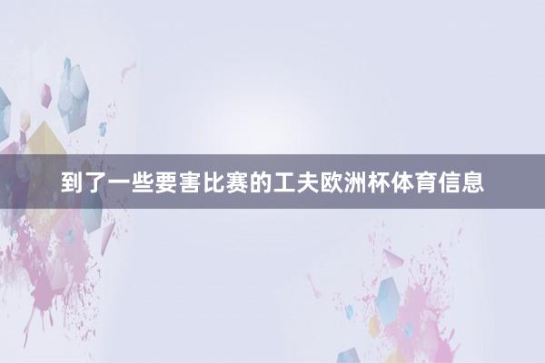 到了一些要害比赛的工夫欧洲杯体育信息