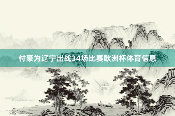 付豪为辽宁出战34场比赛欧洲杯体育信息