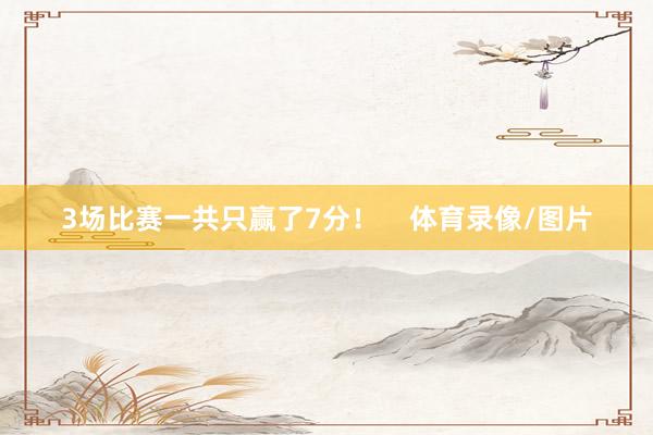 3场比赛一共只赢了7分！    体育录像/图片