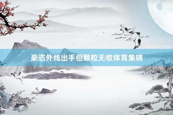 豪恣外线出手但颗粒无收体育集锦