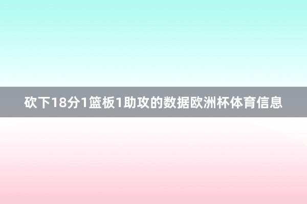 砍下18分1篮板1助攻的数据欧洲杯体育信息