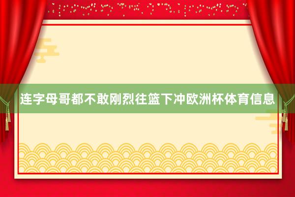 连字母哥都不敢刚烈往篮下冲欧洲杯体育信息