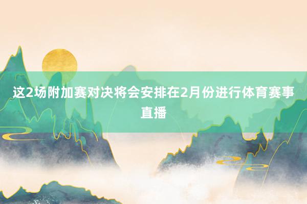 这2场附加赛对决将会安排在2月份进行体育赛事直播
