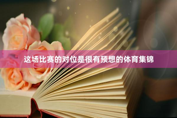 这场比赛的对位是很有预想的体育集锦