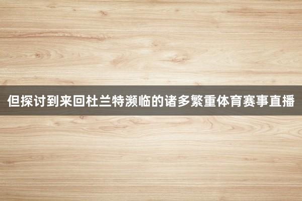但探讨到来回杜兰特濒临的诸多繁重体育赛事直播