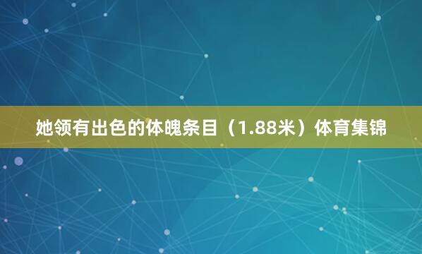 她领有出色的体魄条目（1.88米）体育集锦