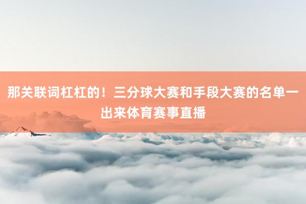 那关联词杠杠的！三分球大赛和手段大赛的名单一出来体育赛事直播