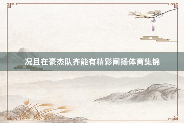 况且在豪杰队齐能有精彩阐扬体育集锦