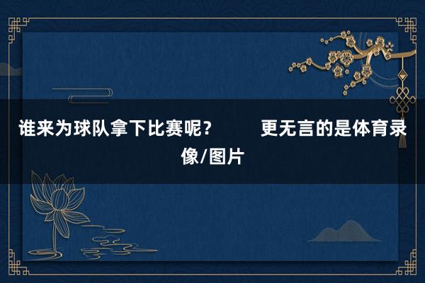 谁来为球队拿下比赛呢？        更无言的是体育录像/图片