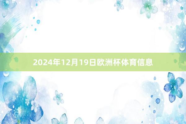 2024年12月19日欧洲杯体育信息