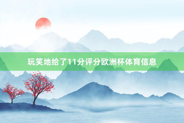 玩笑地给了11分评分欧洲杯体育信息