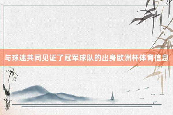 与球迷共同见证了冠军球队的出身欧洲杯体育信息