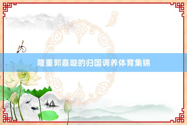 隆重郭嘉璇的归国调养体育集锦