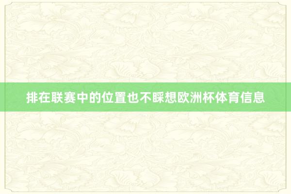 排在联赛中的位置也不睬想欧洲杯体育信息