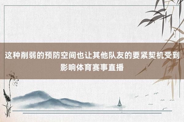 这种削弱的预防空间也让其他队友的要紧契机受到影响体育赛事直播