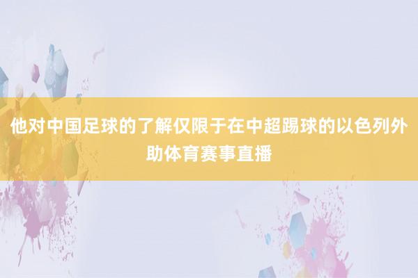 他对中国足球的了解仅限于在中超踢球的以色列外助体育赛事直播