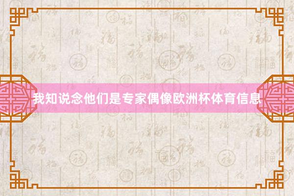 我知说念他们是专家偶像欧洲杯体育信息
