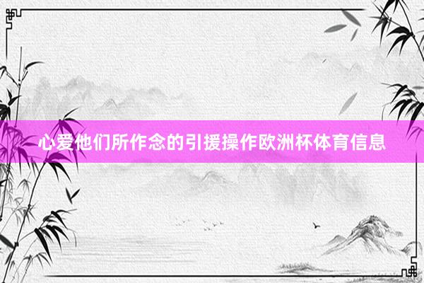 心爱他们所作念的引援操作欧洲杯体育信息