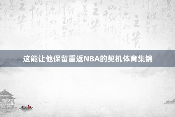 这能让他保留重返NBA的契机体育集锦