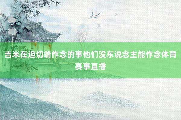 吉米在迫切端作念的事他们没东说念主能作念体育赛事直播