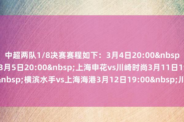 中超两队1/8决赛赛程如下：　　3月4日20:00&nbsp;上海海港vs横滨水手　　3月5日20:00&nbsp;上海申花vs川崎时尚　　3月11日19:00&nbsp;横滨水手vs上海海港　　3月12日19:00&nbsp;川崎时尚vs上海申花体育赛事直播