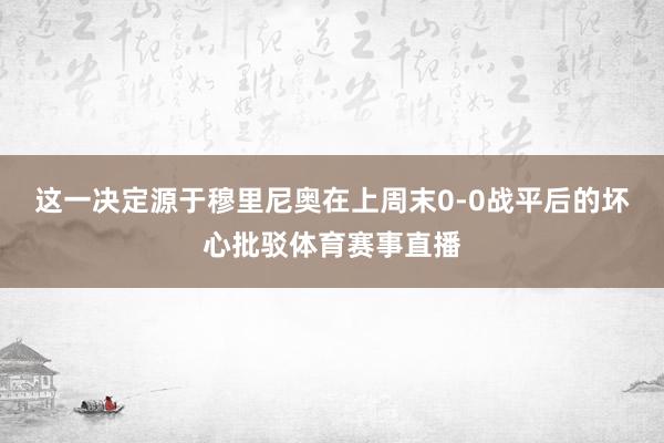 这一决定源于穆里尼奥在上周末0-0战平后的坏心批驳体育赛事直播