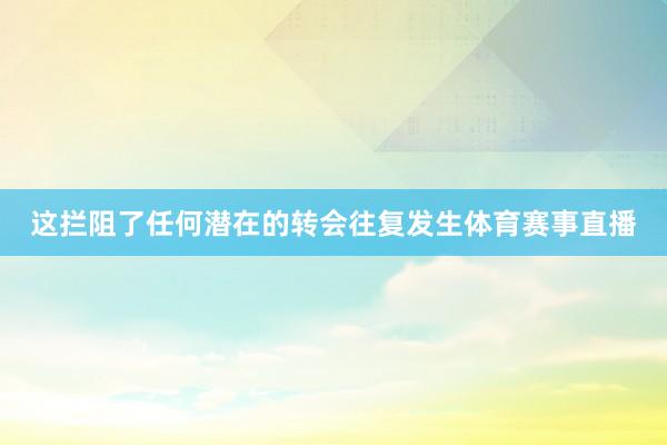 这拦阻了任何潜在的转会往复发生体育赛事直播