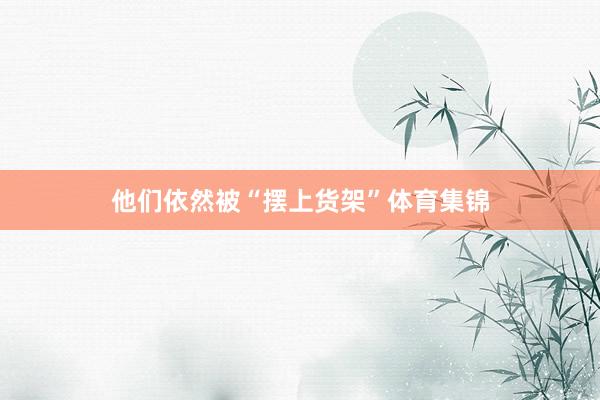 他们依然被“摆上货架”体育集锦