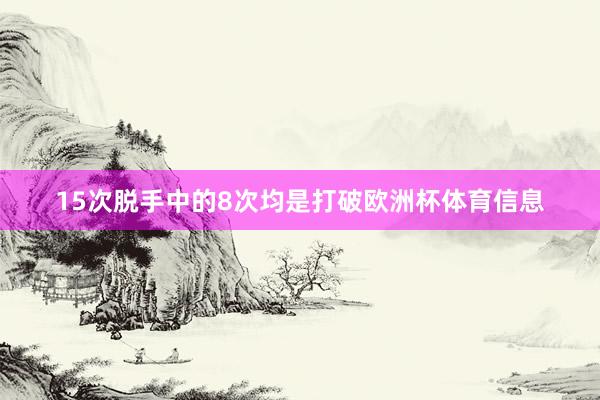 15次脱手中的8次均是打破欧洲杯体育信息