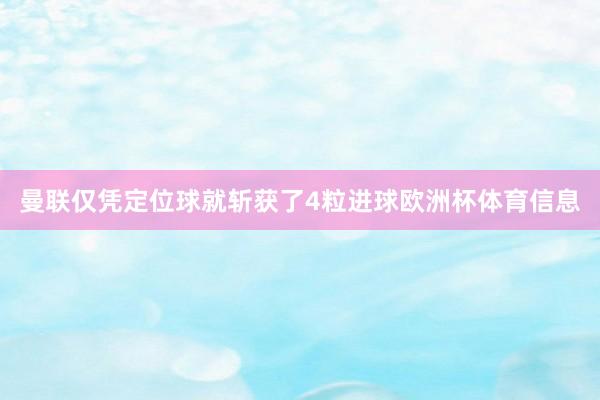 曼联仅凭定位球就斩获了4粒进球欧洲杯体育信息