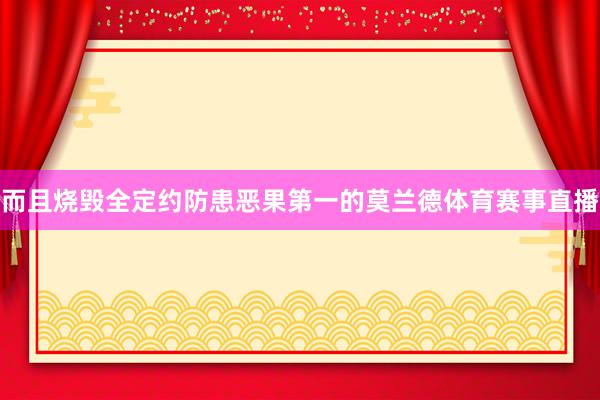 而且烧毁全定约防患恶果第一的莫兰德体育赛事直播