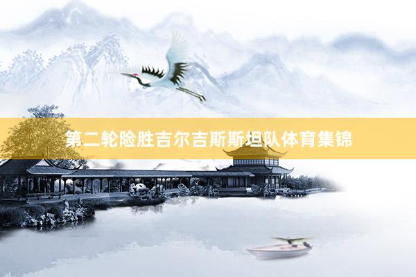 第二轮险胜吉尔吉斯斯坦队体育集锦