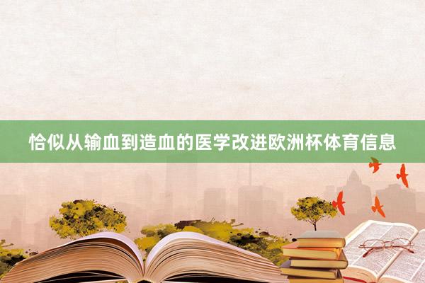 恰似从输血到造血的医学改进欧洲杯体育信息