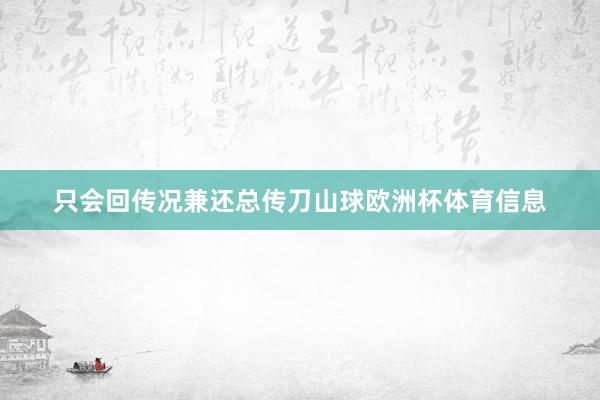 只会回传况兼还总传刀山球欧洲杯体育信息