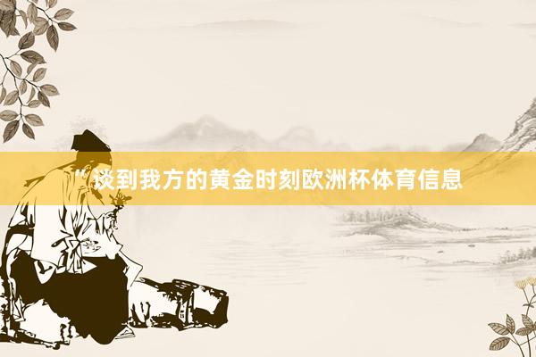”谈到我方的黄金时刻欧洲杯体育信息
