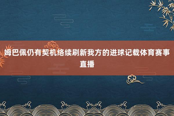 姆巴佩仍有契机络续刷新我方的进球记载体育赛事直播