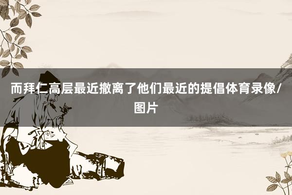 而拜仁高层最近撤离了他们最近的提倡体育录像/图片