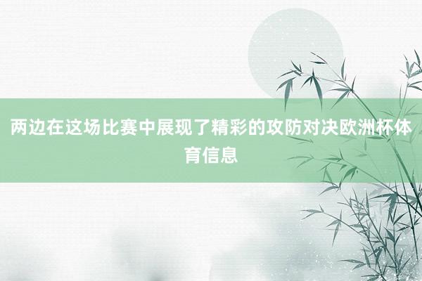 两边在这场比赛中展现了精彩的攻防对决欧洲杯体育信息