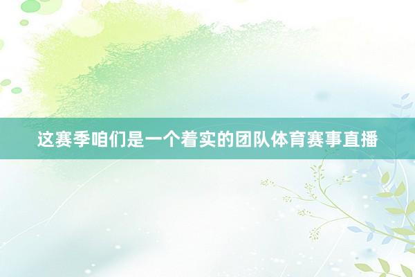 这赛季咱们是一个着实的团队体育赛事直播